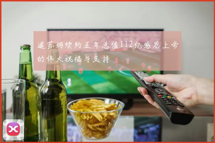 道苏姆续约五年总值112亿感恩上帝的伟大祝福与支持