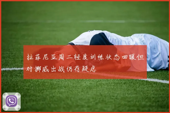 拉菲尼亚周二轻度训练状态回暖但对挪威出战仍存疑虑