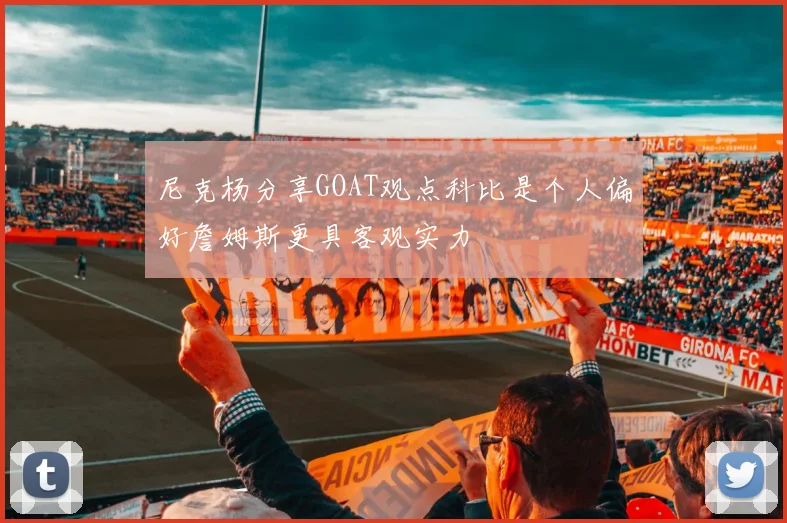 尼克杨分享GOAT观点科比是个人偏好詹姆斯更具客观实力