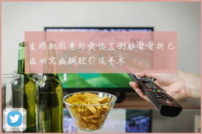 金顺凯因意外受伤左侧肋骨骨折已成功完成胸腔引流手术