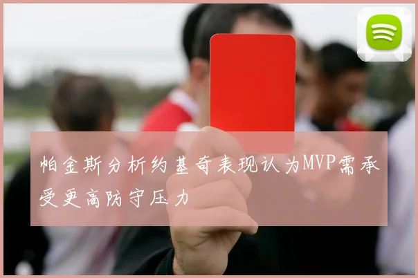 帕金斯分析约基奇表现认为MVP需承受更高防守压力