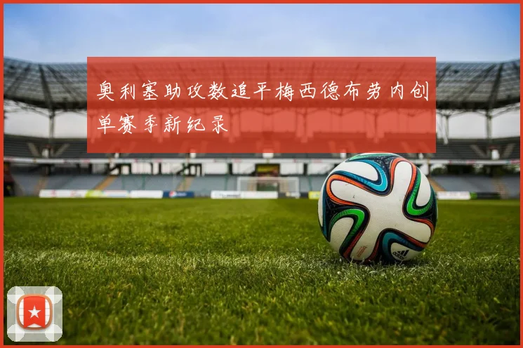 奥利塞助攻数追平梅西德布劳内创单赛季新纪录